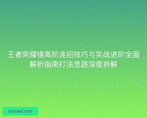王者荣耀镜高阶连招技巧与实战进阶全面解析指南打法思路深度拆解