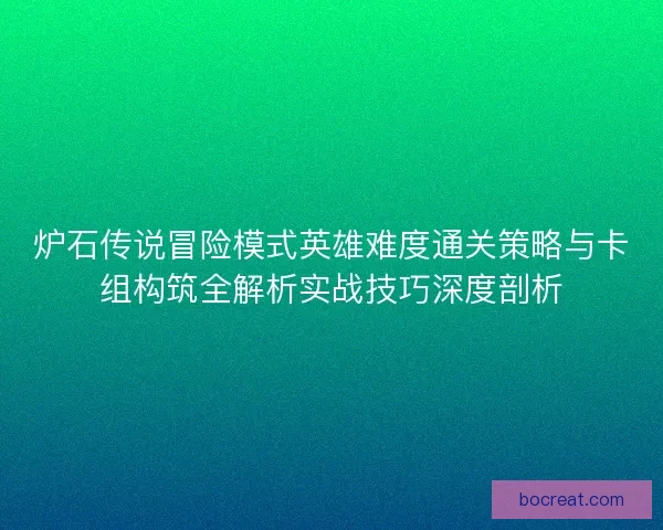 炉石传说冒险模式英雄难度通关策略与卡组构筑全解析实战技巧深度剖析