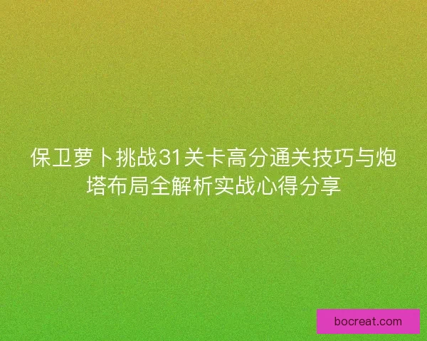 保卫萝卜挑战31关卡高分通关技巧与炮塔布局全解析实战心得分享