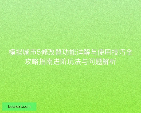 模拟城市5修改器功能详解与使用技巧全攻略指南进阶玩法与问题解析